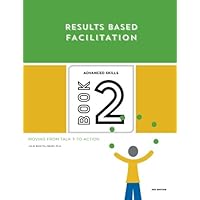 Results Based Facilitation: Book Two - Advanced Skills - 2nd Edition: Moving from talk to action Results Based Facilitation: Book Two - Advanced Skills - 2nd Edition: Moving from talk to action Paperback Kindle