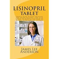 LISINOPRIL Tablet: Treats High Blood Pressure and Heart Failure; and also Given to Reduce the Risk of Death after a Heart Attack by James Lee Anderson (2015-04-26)