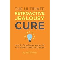 The Ultimate Retroactive Jealousy Cure: How To Stop Being Jealous Of Your Partner's Past In 12 Steps The Ultimate Retroactive Jealousy Cure: How To Stop Being Jealous Of Your Partner's Past In 12 Steps Paperback Kindle