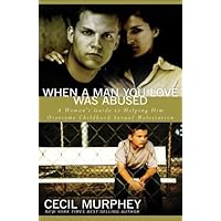 When a Man You Love Was Abused: A Woman's Guide to Helping Him Overcome Childhood Sexual Molestation When a Man You Love Was Abused: A Woman's Guide to Helping Him Overcome Childhood Sexual Molestation Paperback Kindle