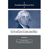 The Life and Career of Justice James Wilson (Constitutional Discourse) The Life and Career of Justice James Wilson (Constitutional Discourse) Paperback Kindle