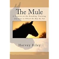 The Mule: A Treatise on the Breeding, Training, and Uses to Which He May Be Put The Mule: A Treatise on the Breeding, Training, and Uses to Which He May Be Put Paperback Kindle Hardcover MP3 CD Library Binding