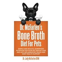 Dr. McFarlen's Bone Broth Diet For Pets: Simple and Soulful Superfood Nutrition for Your Pet Weight Loss and Anti-Inflammatory Paleo and Joint Health Support