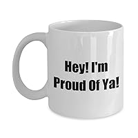 9692997-Hey! Funny Classic Coffee Mug - Hey! I'm Proud Of Ya! - Great Present For Friends & Colleagues! White 11oz