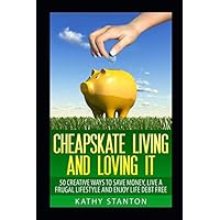 Cheapskate Living And Loving It: 50 Creative Ways To Save Money, Live A Frugal Lifestyle And Enjoy Life Debt Free (Frugal Living, Debt Free Living, Money Management, Budget Your Money)