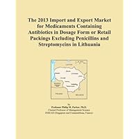 The 2013 Import and Export Market for Medicaments Containing Antibiotics in Dosage Form or Retail Packings Excluding Penicillins and Streptomycins in Lithuania The 2013 Import and Export Market for Medicaments Containing Antibiotics in Dosage Form or Retail Packings Excluding Penicillins and Streptomycins in Lithuania Paperback