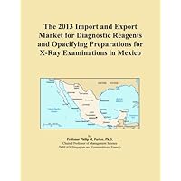 The 2013 Import and Export Market for Diagnostic Reagents and Opacifying Preparations for X-Ray Examinations in Mexico