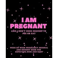 I am Pregnant (and I don’t need excuses to pee or eat): Week By Week Pregnancy Journal and Memory Book For Expecting Mom and Baby I am Pregnant (and I don’t need excuses to pee or eat): Week By Week Pregnancy Journal and Memory Book For Expecting Mom and Baby Paperback