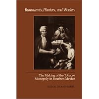 Bureaucrats, Planters, and Workers: The Making of the Tobacco Monopoly in Bourbon Mexico Bureaucrats, Planters, and Workers: The Making of the Tobacco Monopoly in Bourbon Mexico Hardcover Kindle Paperback