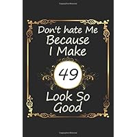 Don't hate Me Because I Make 49 Look So Good Notebook Birthday Gift Idea: Funny Birthday Gift Lined Journal , Lined Blank Notebook for 49 Year old ... girl, boy, aunt, uncle and all your lover one