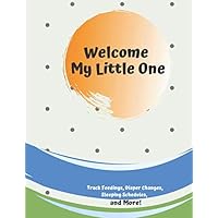 Welcome My Little One: Baby or Toddler Log Tracker Journal Book, Daily Schedule Childcare Journal, Schedule Log, Record Sleep, Feed, Diapers, Activities (110 pages, 8.5x11 inch)