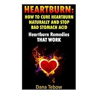Heartburn: How To Cure Heartburn Naturally And Stop Bad Stomach Acid: Heartburn Remedies That Work Heartburn: How To Cure Heartburn Naturally And Stop Bad Stomach Acid: Heartburn Remedies That Work Paperback