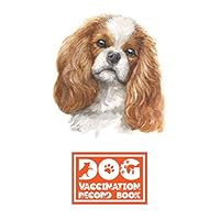 Dog Vaccination Record Book: Cavalier King Charles Spaniel | Health and Wellness Log Book | 6 x 9 inches, 112 Pages | Perfect Gift for Dog and Puppy Lovers