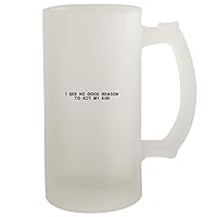 I See No Good Reason To Act My Age - Frosted Glass 16oz Beer Stein, Frosted