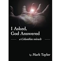 I Asked, God Answered- A Columbine Miracle I Asked, God Answered- A Columbine Miracle Paperback