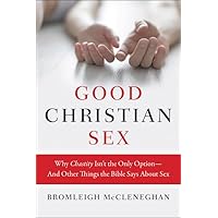 Good Christian Sex: Why Chastity Isn't the Only Option-And Other Things the Bible Says About Sex Good Christian Sex: Why Chastity Isn't the Only Option-And Other Things the Bible Says About Sex Paperback Kindle