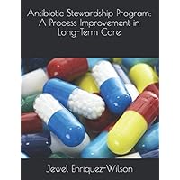 Antibiotic Stewardship Program: A Process Improvement in Long-Term Care Antibiotic Stewardship Program: A Process Improvement in Long-Term Care Paperback