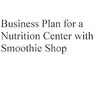 Business Plan for a Nutrition Center with Smoothie Shop (Professional Fill-in-the-Blank Business Plans by type of business)