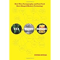 Sex, Bombs, and Burgers: How War, Pornography, and Fast Food Have Shaped Modern Technology Sex, Bombs, and Burgers: How War, Pornography, and Fast Food Have Shaped Modern Technology Kindle Hardcover