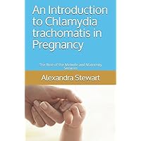 An Introduction to Chlamydia trachomatis in Pregnancy: The Role of the Midwife and Maternity Services An Introduction to Chlamydia trachomatis in Pregnancy: The Role of the Midwife and Maternity Services Paperback Kindle
