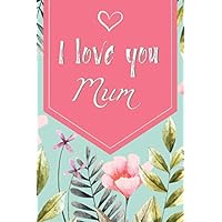 I love you Mum: Floral Notebook, Lined Journal - ★ Ideal Gift for Mother's Day, Birthday, Christmas and Helpful Jotter/Journal/Shopping List ★ (Made with Love)