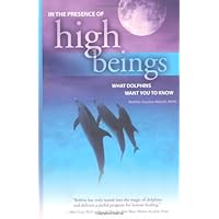In the Presence of High Beings: What Dolphins Want You To Know In the Presence of High Beings: What Dolphins Want You To Know Kindle Paperback