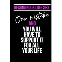 Designing is like sex. one mistake and you will have to support it for all your life.: funny graphic designer gag gift for men and women;blank Lined notebook/Journal to write in.