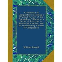 A Grammar of Composition: Including a Practical Review of the Principles of Rhetoric, a Series of Exercises in Rhetorical Analysis, and Six Introductory Courses of Composition A Grammar of Composition: Including a Practical Review of the Principles of Rhetoric, a Series of Exercises in Rhetorical Analysis, and Six Introductory Courses of Composition Paperback Kindle Hardcover