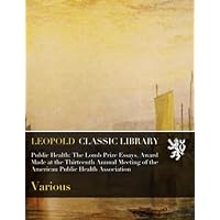 Public Health: The Lomb Prize Essays. Award Made at the Thirteenth Annual Meeting of the American Public Health Association Public Health: The Lomb Prize Essays. Award Made at the Thirteenth Annual Meeting of the American Public Health Association Paperback