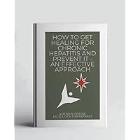 How To Get Healing For Chronic Hepatitis And Prevent It - An Effective Approach (A Collection Of Books On How To Solve That Problem)