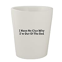 I Have No Clue Why I'm Out Of The Bed - White Ceramic 1.5oz Shot Glass