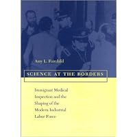 Science at the Borders: Immigrant Medical Inspection and the Shaping of the Modern Industrial Labor Force Science at the Borders: Immigrant Medical Inspection and the Shaping of the Modern Industrial Labor Force Hardcover