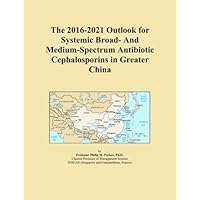 The 2016-2021 Outlook for Systemic Broad- And Medium-Spectrum Antibiotic Cephalosporins in Greater China