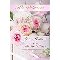 His Princess Love Letters: Love Letters For My Soul Sister