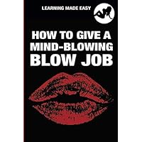 How To Give A Mind-Blowing Blow Job (With Illustrations) Journal Diary Notebook Logbook: Guide To Pleasuring Your Man - Practical Joke Funny Naughty Sexy Sensual Gag Gift Prank Book for Adults