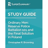 Study Guide: Ordinary Men: Reserve Police Battalion 101 and the Final Solution in Poland by Christopher R. Browning (SuperSummary)