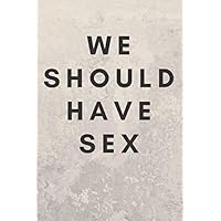 We Should Have Sex: Sexual Notebook, Sex, Gift, Relationships, Couples, Desire, Love (110 Pages, Blank, 6 x 9)(Sexual Gifts) We Should Have Sex: Sexual Notebook, Sex, Gift, Relationships, Couples, Desire, Love (110 Pages, Blank, 6 x 9)(Sexual Gifts) Paperback