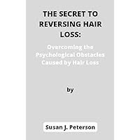 The Secret to Reversing Hair Loss: Overcoming the Psychological Obstacles Caused by Hair Loss The Secret to Reversing Hair Loss: Overcoming the Psychological Obstacles Caused by Hair Loss Kindle Paperback