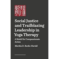 Social Justice and Trailblazing Leadership in Yoga Therapy: A Model for Compassionate Action Social Justice and Trailblazing Leadership in Yoga Therapy: A Model for Compassionate Action Paperback Kindle