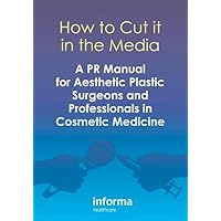 How to Cut it in the Media: A PR Manual for Aesthetic Plastic Surgeons and Professionals in Cosmetic Medicine How to Cut it in the Media: A PR Manual for Aesthetic Plastic Surgeons and Professionals in Cosmetic Medicine Paperback Kindle