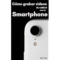 De Amateur a Profesional: Cómo grabar videos de calidad con tu Smartphone: El arte de grabar videos de calidad con tu smartphone (Spanish Edition)