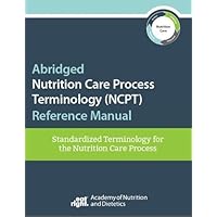 Abridged Nutrition Care Process Terminology (NCPT) Reference Manual: Standardized Terminology for the Nutrition Care Process