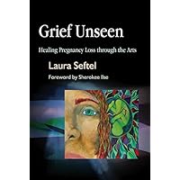 Grief Unseen: Healing Pregnancy Loss through the Arts Grief Unseen: Healing Pregnancy Loss through the Arts Kindle Paperback