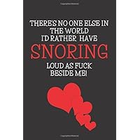 There's no one else in the world I'd rather have snoring loud as fuck beside me: Blank Lined Journal / Journal Funny Gift Idea For married couple / ... gift / 120 pages / 6x9 , soft cover /