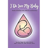 I Do Love My Baby: Stories of Mothers with Addiction and Recovery I Do Love My Baby: Stories of Mothers with Addiction and Recovery Paperback Kindle