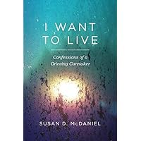 I Want to Live: Confessions of a Grieving Caretaker I Want to Live: Confessions of a Grieving Caretaker Paperback Kindle