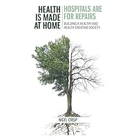 Health is made at home, hospitals are for repairs: Building a healthy and health-creating society Health is made at home, hospitals are for repairs: Building a healthy and health-creating society Paperback