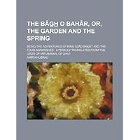 The B G H O Bah R, Or, the Garden and the Spring; Being the Adventures of King Z D Bak H T and the Four Darweshes: Literally Translated from the URD o