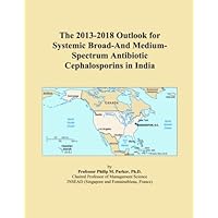 The 2013-2018 Outlook for Systemic Broad-And Medium-Spectrum Antibiotic Cephalosporins in India