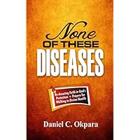 None of These Diseases: A Reassuring Faith in God’s Protection, Plus Prayers to Walk in Divine Health None of These Diseases: A Reassuring Faith in God’s Protection, Plus Prayers to Walk in Divine Health Paperback Kindle
